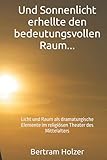 Und Sonnenlicht erhellte den bedeutungsvollen Raum...: Licht und Raum als dramaturgische Elemente im religiösen Theater des M