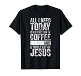 All I Need Today Is A Bit Of Coffee And A Whole Of Jesus T-S