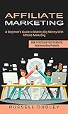 Affiliate Marketing: A Beginner's Guide to Making Big Money With Affiliate Marketing (How to Increase Your Income by Recommending Products) (English Edition)