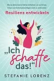 Resilienz entwickeln: „Ich schaffe das!“ - Wie du deine innere Stärke entfaltest, um an Stress, Krisen und Schicksalsschlägen nicht zu zerb