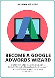 Become A Google Adwords Wizard: A Step-By-Step Online Business Guide For Monopolizing The Market With Google Analytics And Adwords (English Edition)