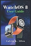 WatchOS 8 User Guide: A Simple Instructional Manual to Set up and Use Apple WatchOS 8, Family Sharing, Paring With iPhone And Voice-Over Tips And Tricks, For Beginners And S