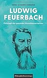 Ludwig Feuerbach: Philosoph des gesunden Menschenverstandes (Philosophie für unterwegs, Band 7) (Edition Leben Philosophie)