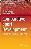 Comparative Sport Development: Systems, Participation and Public Policy (Sports Economics, Management and Policy, 8, Band 8)