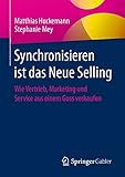 Synchronisieren ist das Neue Selling: Wie Vertrieb, Marketing und Service aus einem Guss verk