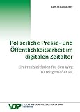 Polizeiliche Presse- und Öffentlichkeitsarbeit im digitalen Zeitalter: Ein Praxisleitfaden für den Weg zu zeitgemäßer PR (VDP-Fachbuch)