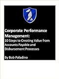 Corporate Performance Management: 10 Steps to Creating Value from Accounts Payable and Disbursement Processes (English Edition)