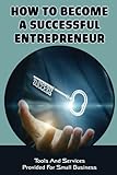 How To Become A Successful Entrepreneur: Tools And Services Provided For Small Business: Services For Business F