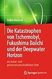 Die Katastrophen von Tschernobyl, Fukushima Daiichi und der Deepwater Horizon aus natur- und geisteswissenschaftlicher S