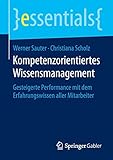 Kompetenzorientiertes Wissensmanagement: Gesteigerte Performance mit dem Erfahrungswissen aller Mitarbeiter (essentials)