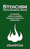 Stoicism, the Fundamental Books: On Passions, Letters to Lucilius, Discouses of Epictetus, Meditations (English Edition)