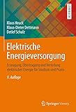 Elektrische Energieversorgung: Erzeugung, Übertragung und Verteilung elektrischer Energie für Studium und Prax