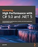 Mastering High Performance with C# 9.0 and .NET 5: A practical guide to building robust, scalable, and resilient applications using C# 9.0 and .NET 5 (English Edition)