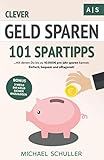 Clever Geld sparen: 101 Spartipps mit denen Du bis zu 10.000€ pro Jahr sparen kannst. Einfach, bequem und alltagsnah Sparen lernen, Vermögen aufbauen und finanzielle Freiheit erreichen!