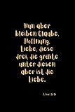 Nun aber bleiben Glaube, Hoffnung, Liebe, diese drei; die größte unter diesen aber ist die Liebe. 1. Kor. 13,13: Christliches Notizbuch - Tagebuch - ... - Insgesamt 135 Seiten - Maße ca. DIN A5