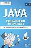 Java Programmieren für Einsteiger: das fundierte und praxisrelevante Handbuch. Wie Sie als Anfänger Programmieren lernen und schnell zum Java-Experten werden. Bonus: Übungen inkl. Lösung