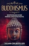 Buddhismus: Einführung in die Praxis und Geschichte: Integriere den Buddhismus in deinen Alltag und führe ein zufriedenes glückliches Leben in Achtsamk