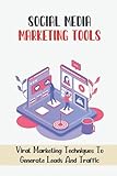 Social Media Marketing Tools: Viral Marketing Techniques To Generate Leads And Traffic: Benefits Of Social Media Marketing