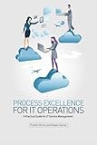 Process Excellence for IT Operations: a Practical Guide for IT Service Process Manag