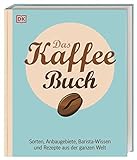 Das Kaffee-Buch: Sorten, Anbaugebiete, Barista-Wissen und Rezepte aus der ganzen W