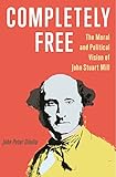 Completely Free: The Moral and Political Vision of John Stuart M