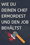 WIE DU DEINEN CHEF ERMORDEST UND DEN JOB BEHÄLTST: DIN A5 Tagesplaner | Lustige Geschenke für Männer Kollegen Freunde Chef | Anti Stress ... | Streich Scherz | Geschenkideen C