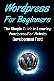 WordPress For Beginners: The Simple Guide to Learning WordPress For Website Development Fast!