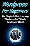 WordPress For Beginners: The Simple Guide to Learning WordPress For Website Development Fast!