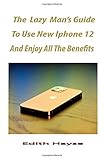 The lazy man's Guide To Use The New iPhone 12 And Enjoy All The Benefits: A Comprehensive Step By Step Guide For Beginners And Seniors On How To Make Use Of The New iPhone 12, Mini,