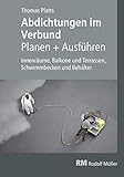 Abdichtungen im Verbund - Planen und Ausführen: Innenräume, Balkone und Terrassen, Schwimmbäder und B