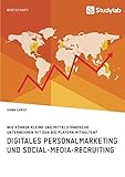 Digitales Personalmarketing und Social-Media-Recruiting. Wie können kleine und mittelständische Unternehmen mit den Big Playern mithalten?