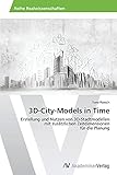 3D-City-Models in Time: Erstellung und Nutzen von 3D-Stadtmodellen mit zusätzlichen Zeitdimensionen für die Planung