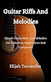 Guitar Riffs And Melodies: Simple Guitar Riffs And Melodies For Guitarists, Songwriters And Composers (English Edition)