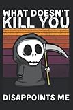 What Doesn't Kill You Disappoints Me | Grim Reaper Sensenmann Figur mit Sense als Geschenk & Geschenkidee: Lustige Sprüche für Halloween mit Dämonen ... Seiten Gepunktet 6x9 in (15.24 x 22.86 cm) A5