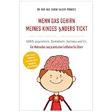 Wenn das Gehirn meines Kindes anders tickt: ADHS, Legasthenie, Dyskalkulie, Autismus und Co. - ein Mutmacher und praktischer Leitfaden für E