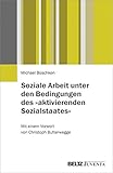 Soziale Arbeit unter den Bedingungen des »aktivierenden Sozialstaates«: Mit einem Vorwort von Christoph Butterwegg