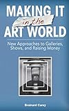Making It in the Art World: New Approaches to Galleries, Shows, and Raising Money (English Edition)