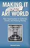 Making It in the Art World: New Approaches to Galleries, Shows, and Raising Money (English Edition)