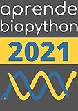 APRENDE BIOPYTHON DE PRINCIPIANTE A EXPERTO EN 2021 : : COMPRENDE LOS CONCEPTOS DE LA BIO-INFORMATICA (Ediccion En Español) (Spanish Edition)