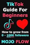 TikTok Guide For Beginners: How To Grow From 0 - 100K Followers (English Edition)