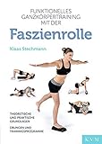 Funktionelles Ganzkörpertraining mit der Faszienrolle: Theoretische und praktische Grundlagen, Übungen und Trainingsprog