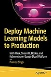 Deploy Machine Learning Models to Production: With Flask, Streamlit, Docker, and Kubernetes on Google C