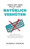 Weg mit der Pille und natürlich verhüten: Praxisbuch für hormonfreie Verhütung auf natürliche W