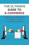 The Ultimate Guide To E-Commerce: Methods And Strategies To Start Your Own E-Commerce Business: Definition Of A Ecommerce Business (English Edition)