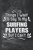 Things I Want to Say to My Surfing Players But I Can't: 6' x 9' Blanked line Surfing Notebook of 120 Pages | Perfect for Daily Surfing Notes and Journal | Funny Gag Gift for Surfing C