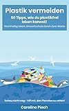 Plastik vermeiden: 50 Tipps, wie du plastikfrei leben kannst: Nachhaltig leben, Umweltschutz durch Zero W