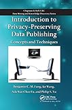 Introduction to Privacy-Preserving Data Publishing: Concepts and Techniques (Chapman & Hall/Crc Data Mining and Knowledge Discovery Series)