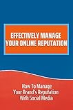 Effectively Manage Your Online Reputation: How To Manage Your Brand’s Reputation With Social Media: Personal Online Reputation Management (English Edition)