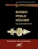 Bogen, Pfeile, Köcher aus sechs Kontinenten: Die Charles E. Grayson Sammlung