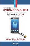 How To Become iPhone 3G Guru: Killer Tips and Tricks: Free Your 3g Iphone for Any 3g Network Worldwide - Jailbreak and Unlock Without Losing Warranty